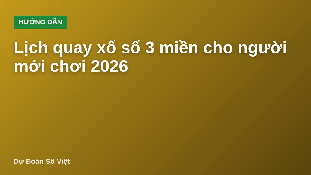 Lịch quay xổ số 3 miền cho người mới chơi 2026
