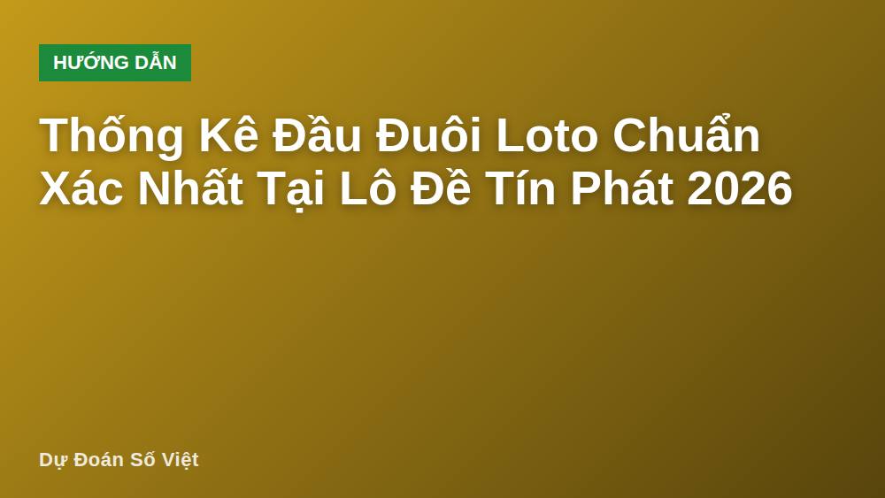Thống Kê Đầu Đuôi Loto Chuẩn Xác Nhất Tại Lô Đề Tín Phát 2026