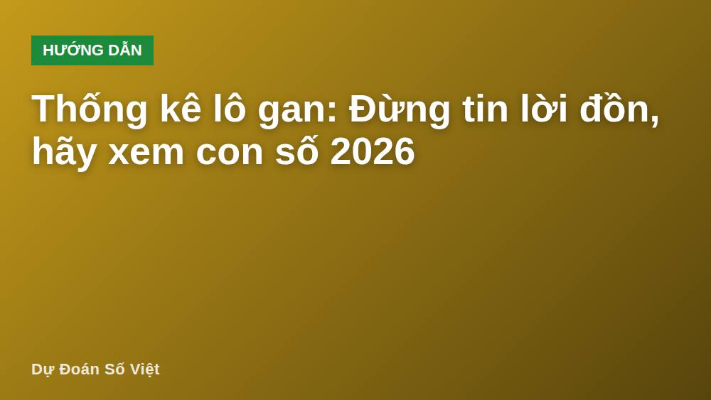 Thống kê lô gan: Đừng tin lời đồn, hãy xem con số 2026