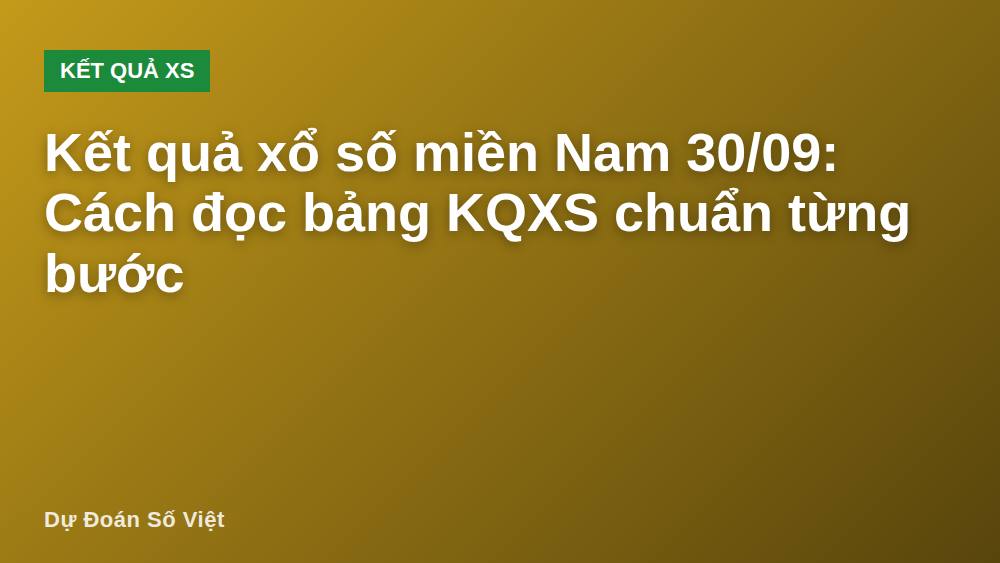 Kết quả xổ số miền Nam 30/09: Cách đọc bảng KQXS chuẩn từng bước