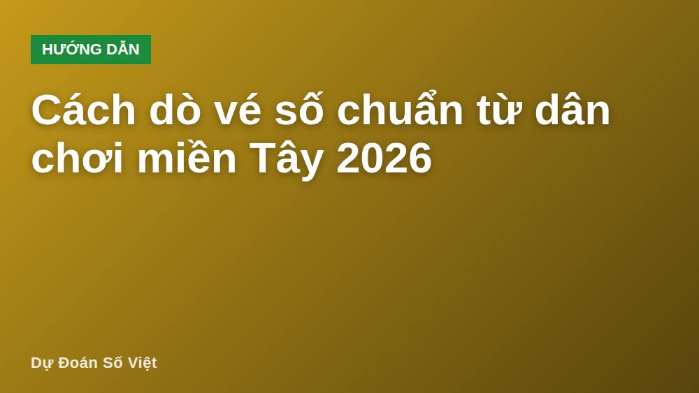 Cách dò vé số chuẩn từ dân chơi miền Tây 2026
