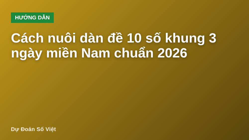 Cách nuôi dàn đề 10 số khung 3 ngày miền Nam chuẩn 2026