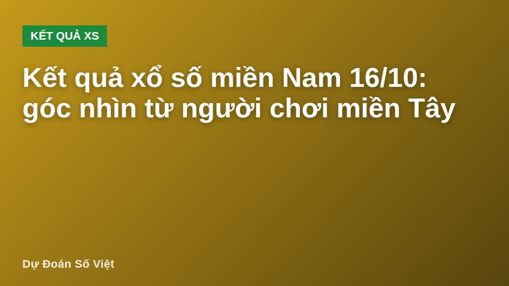 Kết quả xổ số miền Nam 16/10: góc nhìn từ người chơi miền Tây