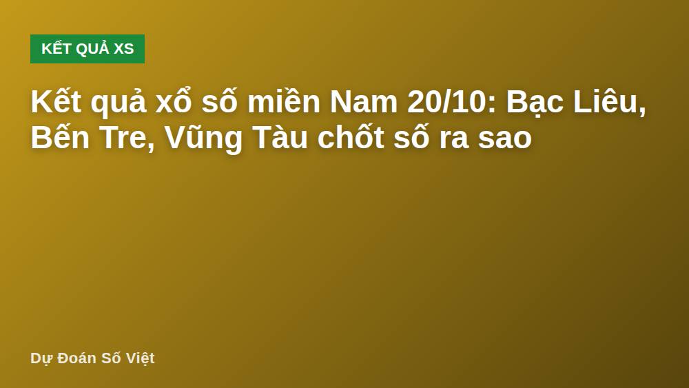 Kết quả xổ số miền Nam 20/10: Bạc Liêu, Bến Tre, Vũng Tàu chốt số ra sao