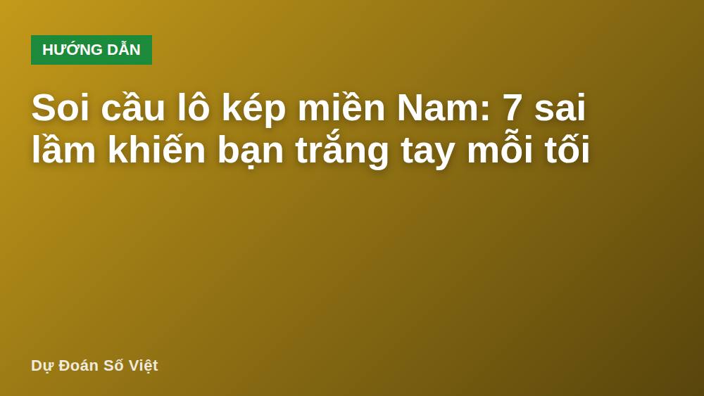 Soi cầu lô kép miền Nam: 7 sai lầm khiến bạn trắng tay mỗi tối